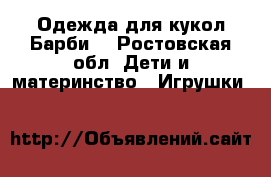 Одежда для кукол Барби. - Ростовская обл. Дети и материнство » Игрушки   